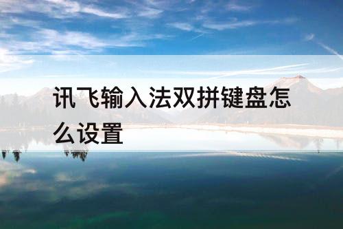讯飞输入法双拼键盘怎么设置