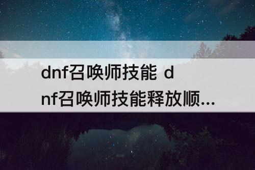 dnf召唤师技能 dnf召唤师技能释放顺序