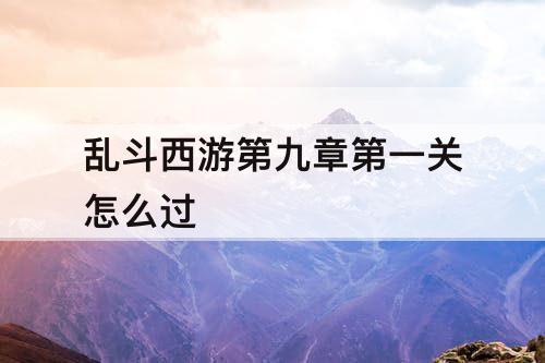 乱斗西游第九章第一关怎么过
