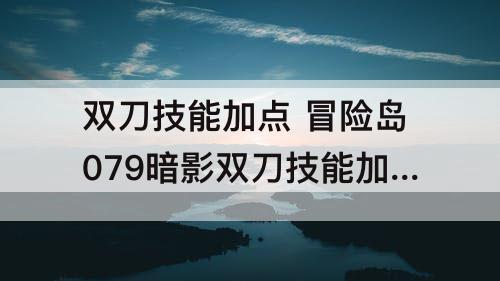 双刀技能加点 冒险岛079暗影双刀技能加点