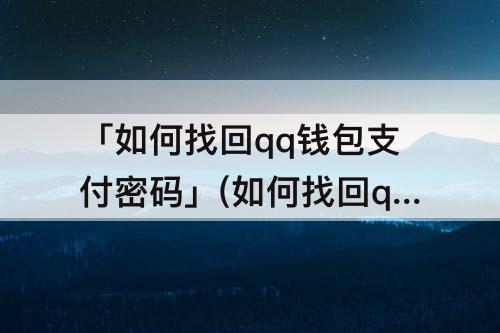 「如何找回qq钱包支付密码」(如何找回qq钱包支付密码没有银行卡)