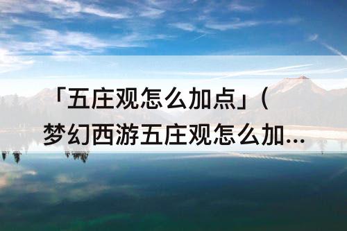 「五庄观怎么加点」(梦幻西游五庄观怎么加点109)