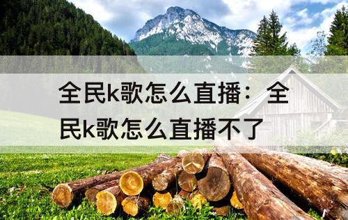 全民k歌怎么直播：全民k歌怎么直播不了