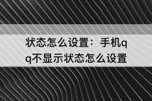 状态怎么设置：手机qq不显示状态怎么设置
