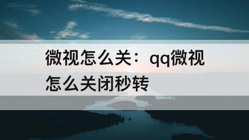 微视怎么关：qq微视怎么关闭秒转