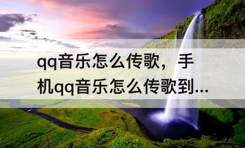 qq音乐怎么传歌，手机qq音乐怎么传歌到mp4视频