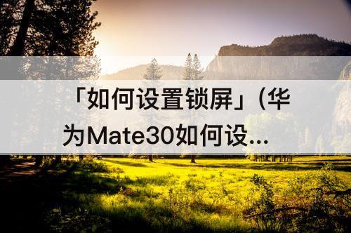 「如何设置锁屏」(华为Mate30如何设置锁屏界面)
