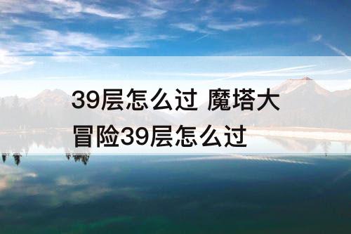 39层怎么过 魔塔大冒险39层怎么过