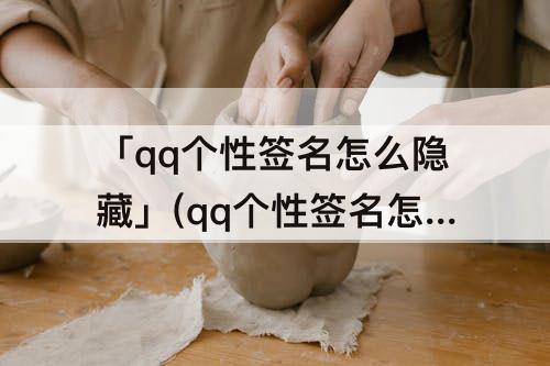 「qq个性签名怎么隐藏」(qq个性签名怎么隐藏部分签名)