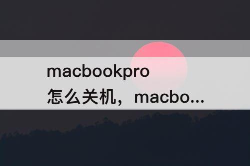 macbookpro怎么关机，macbookpro怎么关机会一直开机