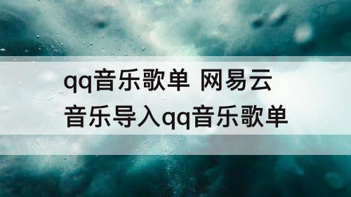 qq音乐歌单 网易云音乐导入qq音乐歌单