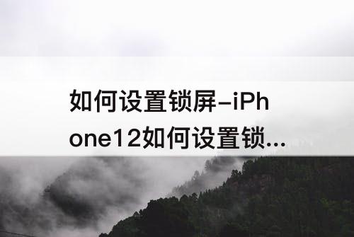 如何设置锁屏-iPhone12如何设置锁屏