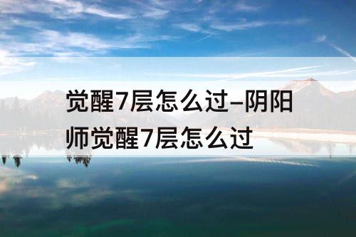 觉醒7层怎么过-阴阳师觉醒7层怎么过