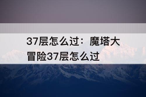 37层怎么过：魔塔大冒险37层怎么过
