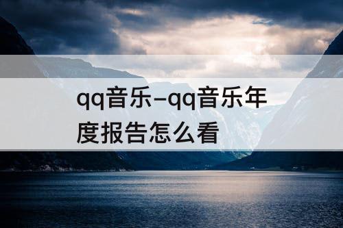 qq音乐-qq音乐年度报告怎么看