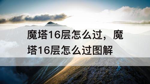 魔塔16层怎么过，魔塔16层怎么过图解