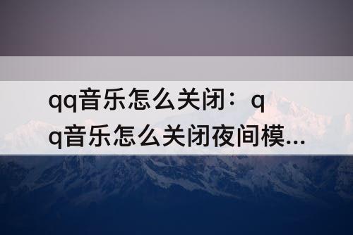 qq音乐怎么关闭：qq音乐怎么关闭夜间模式