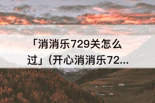 「消消乐729关怎么过」(开心消消乐729关怎么过)
