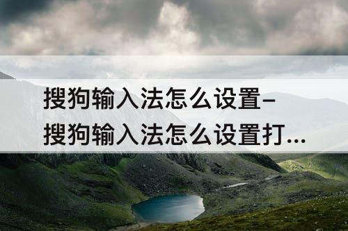 搜狗输入法怎么设置-搜狗输入法怎么设置打字的时候显示出拼音