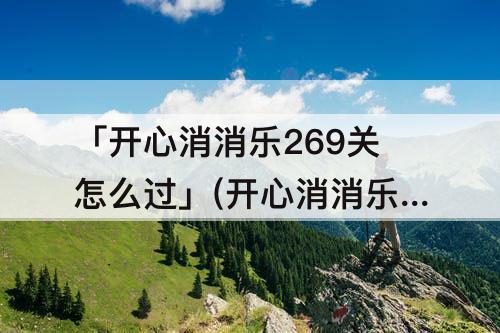 「开心消消乐269关怎么过」(开心消消乐269关怎么过图解)