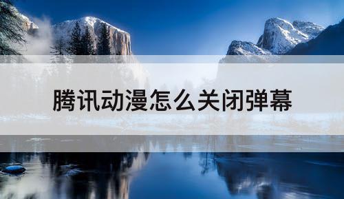 腾讯动漫怎么关闭弹幕