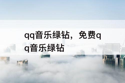 qq音乐绿钻，免费qq音乐绿钻