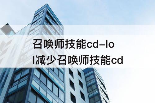召唤师技能cd-lol减少召唤师技能cd