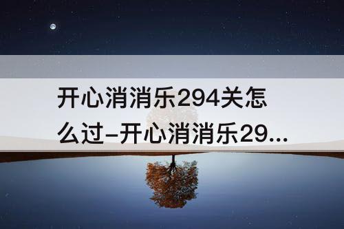 开心消消乐294关怎么过-开心消消乐294关怎么过图解
