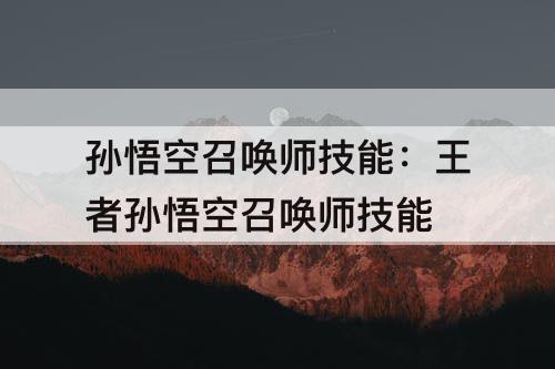 孙悟空召唤师技能：王者孙悟空召唤师技能
