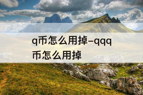 q币怎么用掉-qqq币怎么用掉