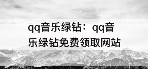 qq音乐绿钻：qq音乐绿钻免费领取网站