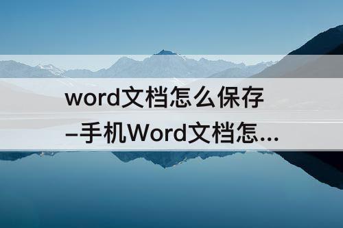 word文档怎么保存-手机Word文档怎么保存到桌面