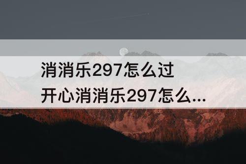 消消乐297怎么过 开心消消乐297怎么过