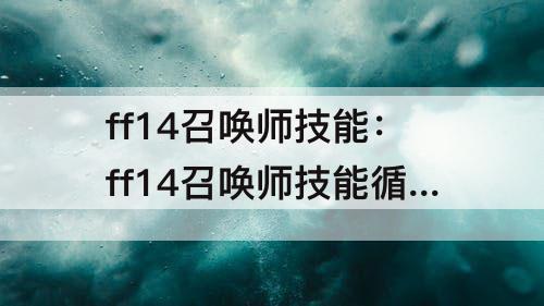 ff14召唤师技能：ff14召唤师技能循环nga