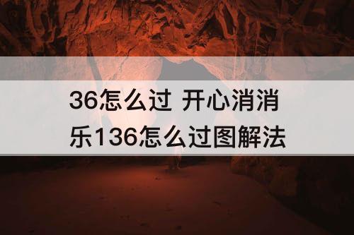 36怎么过 开心消消乐136怎么过图解法