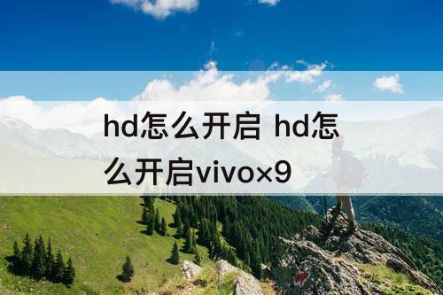 hd怎么开启 hd怎么开启vivo×9