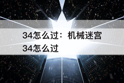 34怎么过：机械迷宫34怎么过
