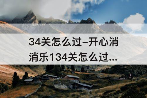 34关怎么过-开心消消乐134关怎么过 134关攻略