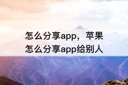 怎么分享app，苹果怎么分享app给别人