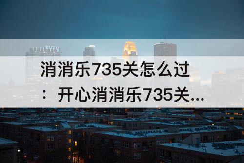 消消乐735关怎么过：开心消消乐735关怎么过