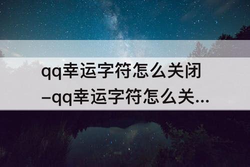 qq幸运字符怎么关闭-qq幸运字符怎么关闭双方的