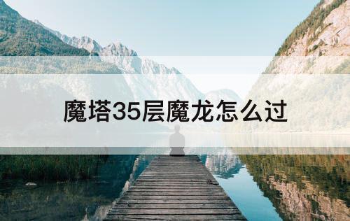 魔塔35层魔龙怎么过