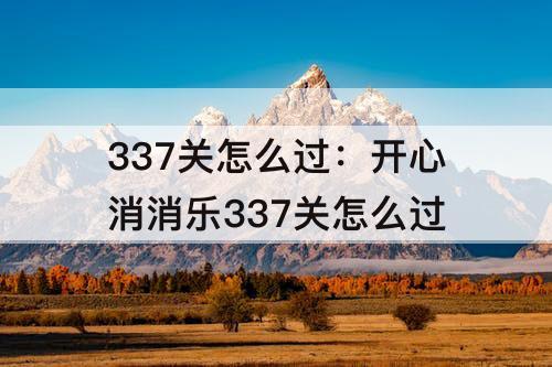337关怎么过：开心消消乐337关怎么过