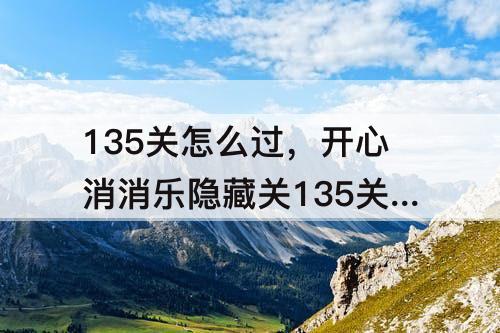 135关怎么过，开心消消乐隐藏关135关怎么过