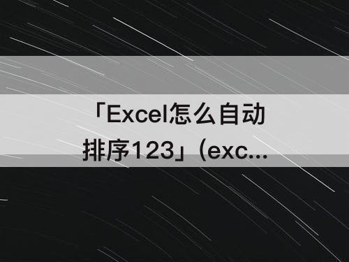 「Excel怎么自动排序123」(excel怎么自动排序123函数公式)