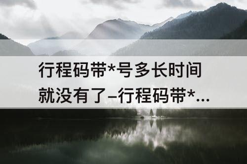 行程码带*号多长时间就没有了-行程码带*号多长时间就没有了图片