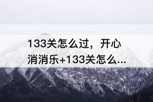 133关怎么过，开心消消乐+133关怎么过