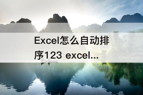 Excel怎么自动排序123 excel怎么自动排序123456