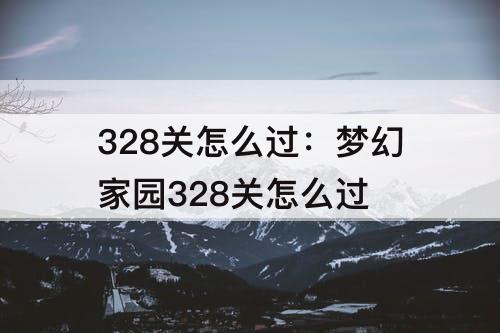 328关怎么过：梦幻家园328关怎么过