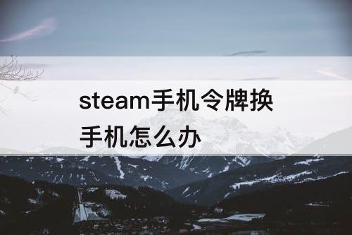 steam手机令牌换手机怎么办